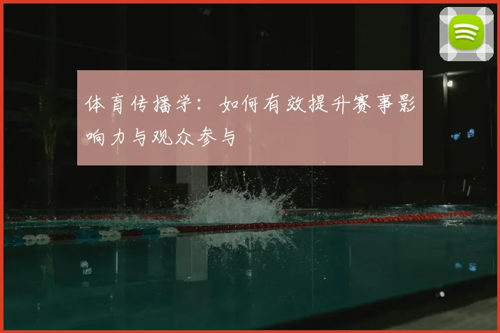 体育传播学：如何有效提升赛事影响力与观众参与