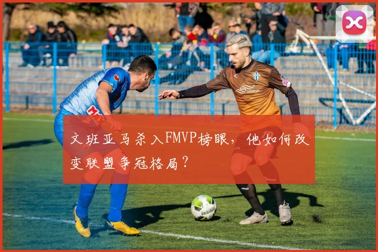 文班亚马杀入FMVP榜眼,他如何改变联盟争冠格局?