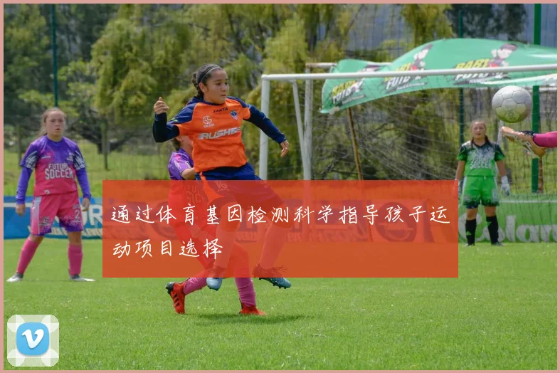 通过体育基因检测科学指导孩子运动项目选择
