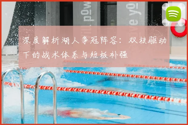 深度解析湖人争冠阵容:双核驱动下的战术体系与短板补强
