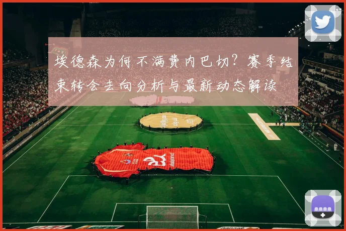 埃德森为何不满费内巴切?赛季结束转会去向分析与最新动态解读