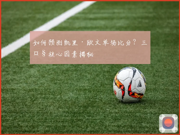 如何预测凯里·欧文单场比分?三大核心因素揭秘