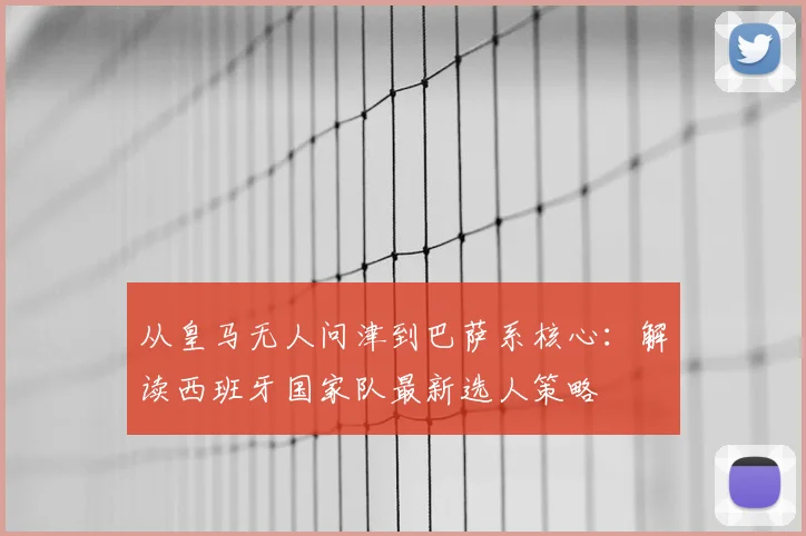 从皇马无人问津到巴萨系核心：解读西班牙国家队最新选人策略
