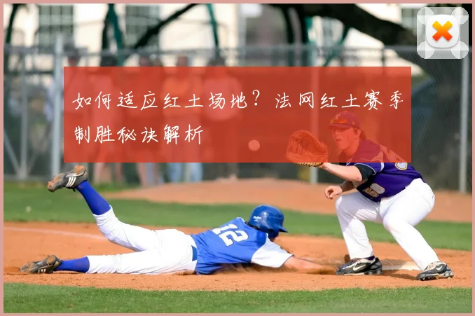 如何适应红土场地？法网红土赛季制胜秘诀解析